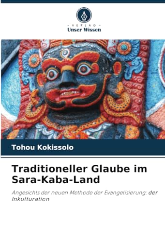 Traditioneller Glaube im Sara-Kaba-Land: Angesichts der neuen Methode der Evangelisierung: der Inkulturation von Verlag Unser Wissen