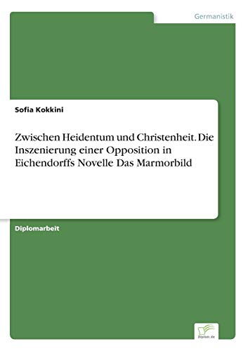 Zwischen Heidentum und Christenheit. Die Inszenierung einer Opposition in Eichendorffs Novelle Das Marmorbild Zwischen Heidentum und Christenheit. Die Inszenierung einer Opposition in Eichendorffs Novelle Das Marmorbild