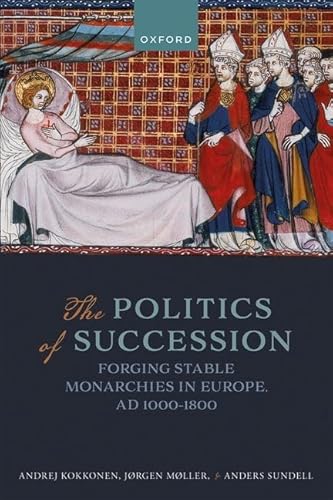 The Politics of Succession: Forging Stable Monarchies in Europe, AD 1000-1800 von Oxford University Press