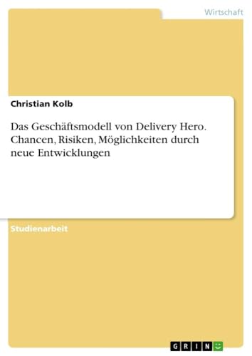 Das Geschäftsmodell von Delivery Hero. Chancen, Risiken, Möglichkeiten durch neue Entwicklungen Das Geschäftsmodell von Delivery Hero. Chancen, Risiken, Möglichkeiten durch neue Entwicklungen