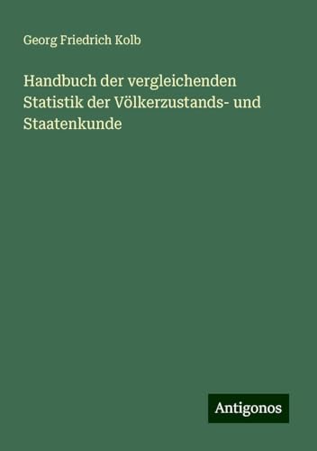 Handbuch der vergleichenden Statistik der Völkerzustands- und Staatenkunde von Antigonos Verlag