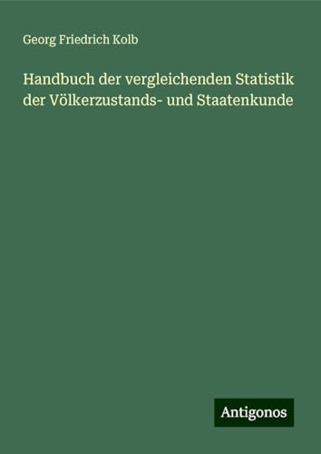 Handbuch der vergleichenden Statistik der Völkerzustands- und Staatenkunde von Antigonos Verlag