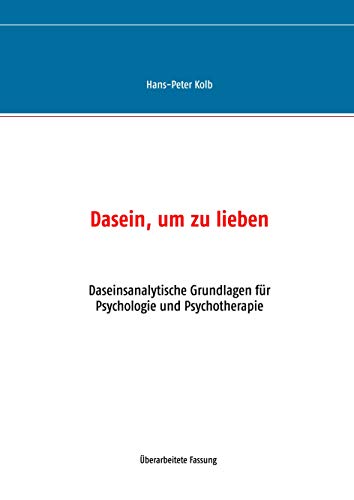 Dasein, um zu lieben: Daseinsanalytische Grundlagen für Psychologie und Psychotherapie Dasein, um zu lieben: Daseinsanalytische Grundlagen für Psychologie und Psychotherapie