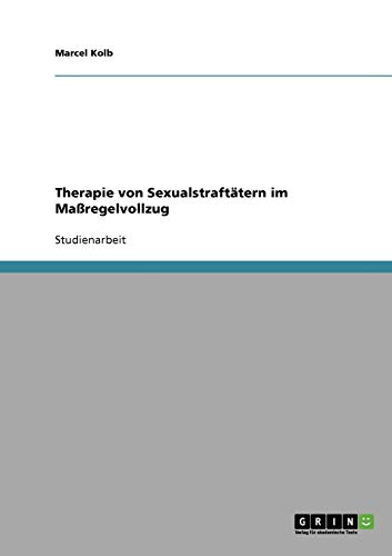 Therapie von Sexualstraftätern im Maßregelvollzug Therapie von Sexualstraftätern im Maßregelvollzug von GRIN Verlag