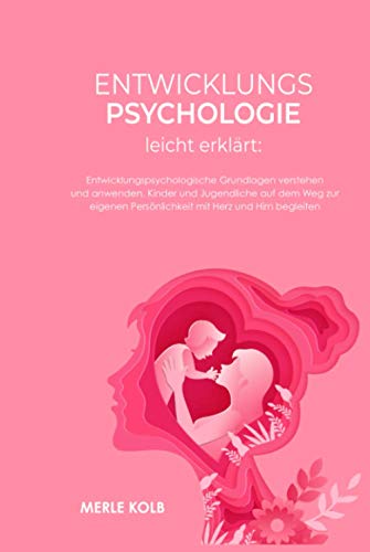 Entwicklungspsychologie leicht erklärt: Entwicklungspsychologische Grundlagen verstehen und anwenden. Kinder und Jugendliche auf dem Weg zur eigenen Persönlichkeit mit Herz und Hirn begleiten. Entwicklungspsychologie leicht erklärt: Entwicklungspsychologische Grundlagen verstehen und anwenden. Kinder und Jugendliche auf dem Weg zur eigenen Persönlichkeit mit Herz und Hirn begleiten.