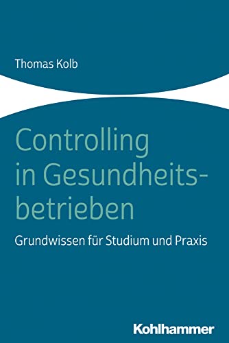 Controlling in Gesundheitsbetrieben: Grundwissen für Studium und Praxis von Kohlhammer