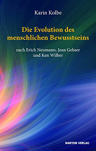 Die Evolution des menschlichen Bewusstseins nach Erich Neumann, Jean Gebser und Ken Wilber Die Evolution des menschlichen Bewusstseins nach Erich Neumann, Jean Gebser und Ken Wilber