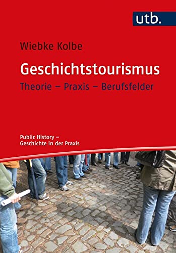 Geschichtstourismus: Theorie – Praxis – Berufsfelder (Public History – Geschichte in der Praxis) von UTB GmbH