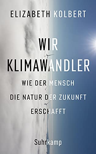 Wir Klimawandler: Wie der Mensch die Natur der Zukunft erschafft