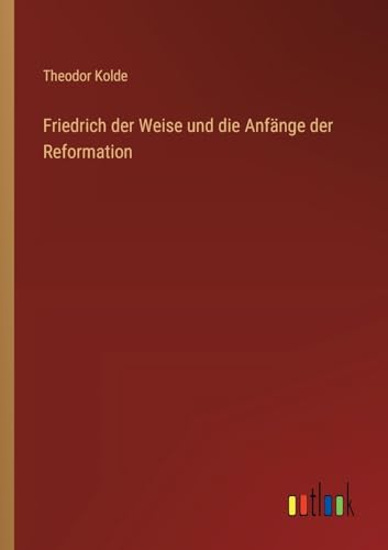 Friedrich der Weise und die Anfänge der Reformation von Outlook Verlag
