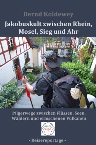 Jakobuskult zwischen Rhein, Mosel, Sieg und Ahr: Pilgerwege zwischen Flüssen, Seen, Wäldern und erloschenen Vulkanen