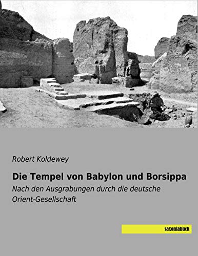 Die Tempel von Babylon und Borsippa: Nach den Ausgrabungen durch die deutsche Orient-Gesellschaft von SaxoniaBuch