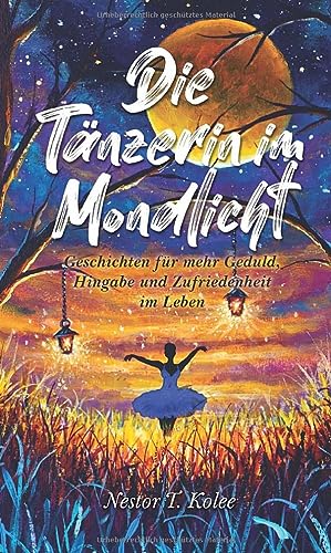 Die Tänzerin im Mondlicht: Geschichten für mehr Geduld, Hingabe und Zufriedenheit im Leben von Independently published