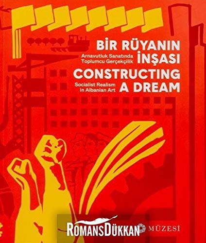 Bir Rüyanın İnşası - Arnavutluk Sanatında Toplumcu Gerçekçilik: Constructing A Dream - Socialist Realism in Albanian Art Bir Rüyanın İnşası - Arnavutluk Sanatında Toplumcu Gerçekçilik: Constructing A Dream - Socialist Realism in Albanian Art