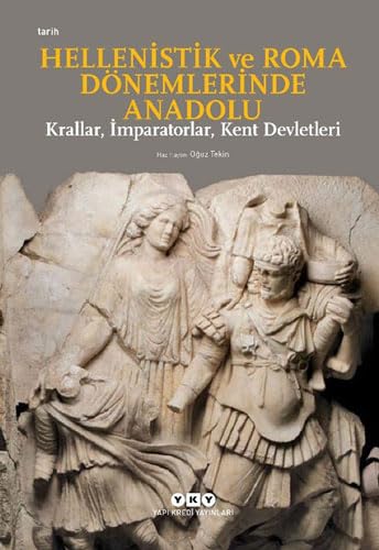 Hellenistik ve Roma Dönemlerinde Anadolu: Krallar, İmparatorlar, Kent Devletleri Hellenistik ve Roma Dönemlerinde Anadolu: Krallar, İmparatorlar, Kent Devletleri
