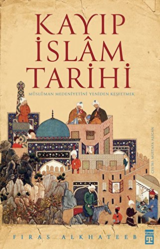 Kayip Islam Tarihi: Müslüman Medeniyetini Yeniden Kesfetmek: Müslüman Medeniyetini Yeniden Keşfetmek