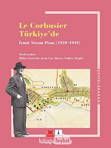 Le Corbusier Türkiye’de: İzmir Nazım Planı 1939 - 1949 Le Corbusier Türkiye’de: İzmir Nazım Planı 1939 - 1949