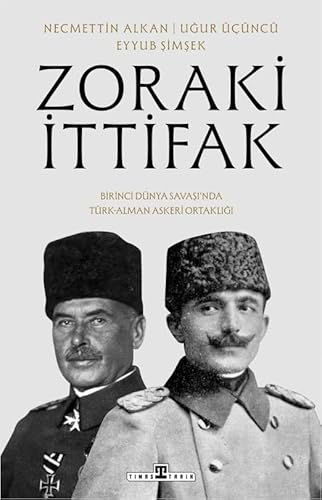 Zoraki İttifak: Birinci Dünya Savaşı'nda Türk-Alman Askeri Ortaklığı Zoraki İttifak: Birinci Dünya Savaşı'nda Türk-Alman Askeri Ortaklığı von Timaş Yayınları