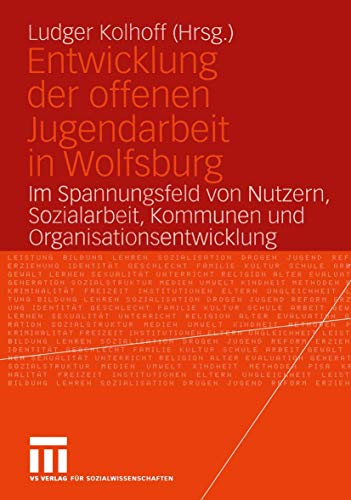 Entwicklung der offenen Jugendarbeit in Wolfsburg: Im Spannungsfeld von Nutzern, Sozialarbeit, Kommunen und Organisationsentwicklung von VS Verlag für Sozialwissenschaften