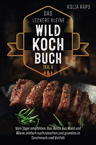 Das leckere kleine Wildkochbuch - vom Jäger empfohlen: das Beste aus Wald und Wiese, einfach nachzukochen und grandios in Geschmack und Vielfalt - Teil 2 Das leckere kleine Wildkochbuch - vom Jäger empfohlen: das Beste aus Wald und Wiese, einfach nachzukochen und grandios in Geschmack und Vielfalt - Teil 2