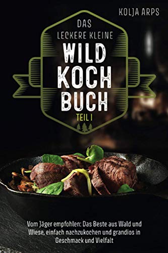 Das leckere kleine Wildkochbuch - vom Jäger empfohlen: das Beste aus Wald und Wiese, einfach nachzukochen und grandios in Geschmack und Vielfalt von Independently published