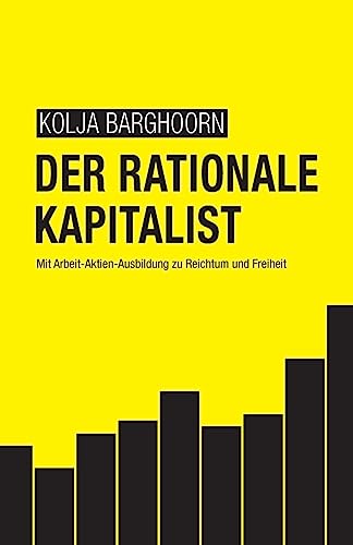 Der rationale Kapitalist: Mit Arbeit-Aktien-Ausbildung zu Reichtum und Freiheit von CREATESPACE