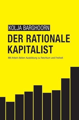 Der rationale Kapitalist: Mit Arbeit-Aktien-Ausbildung zu Reichtum und Freiheit von epubli