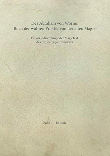 Des Abraham von Worms Buch der wahren Praktik von der alten Magie: Ein als jüdisch fingierter Magietext des frühen 17. Jahrhunderts. Band 1 – Edition von tredition