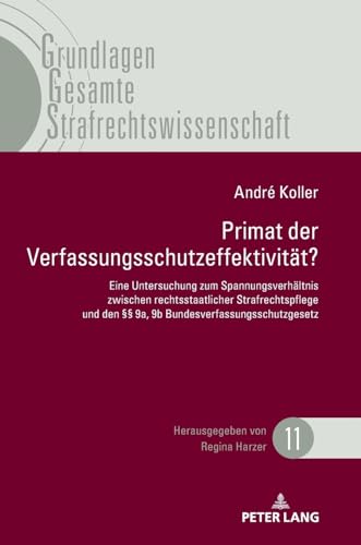 Primat der Verfassungsschutzeffektivität: Eine Untersuchung zum Spannungsverhältnis zwischen rechtsstaatlicher Strafrechtspflege und den §§ 9a, 9b ... Gesamte Strafrechtswissenschaft, Band 11) von Peter Lang