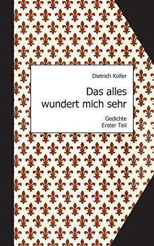 Das alles wundert mich sehr: Gedichte, Erster Teil
