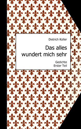 Das alles wundert mich sehr: Gedichte, Erster Teil