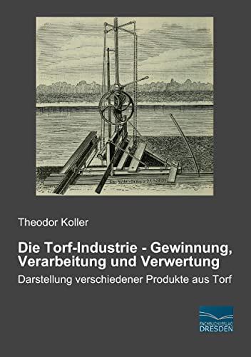 Die Torf-Industrie - Gewinnung, Verarbeitung und Verwertung: Darstellung verschiedener Produkte aus Torf Die Torf-Industrie - Gewinnung, Verarbeitung und Verwertung: Darstellung verschiedener Produkte aus Torf