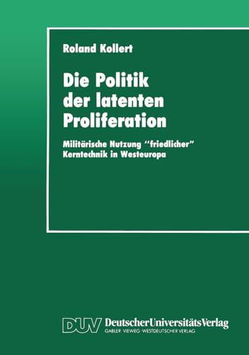 Die Politik der latenten Proliferation: Militärische Nutzung "friedlicher" Kerntechnik in Westeuropa Die Politik der latenten Proliferation: Militärische Nutzung "friedlicher" Kerntechnik in Westeuropa