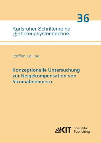 Konzeptionelle Untersuchung zur Neigekompensation von Stromabnehmern: Dissertationsschrift (Karlsruher Schriftenreihe Fahrzeugsystemtechnik / Institut für Fahrzeugsystemtechnik) von KIT Scientific Publishing