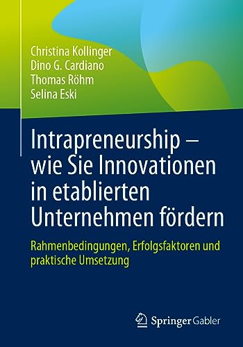 Intrapreneurship – wie Sie Innovationen in etablierten Unternehmen fördern: Rahmenbedingungen, Erfolgsfaktoren und praktische Umsetzung von Springer Gabler