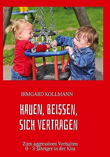 Hauen, beißen, sich vertragen: Zum aggressiven Verhalten 0 - 3-Jähriger in der Kita