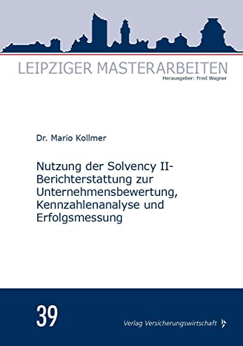 Nutzung der Solvency II-Berichterstattung zur Unternehmensbewertung, Kennzahlenanalyse und Erfolgsmessung: Masterarbeit (Leipziger Masterarbeiten) von Vvw Gmbh