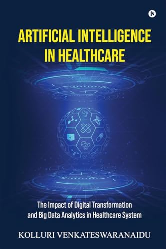 ARTIFICIAL INTELLIGENCE IN HEALTHCARE: The Impact of Digital Transformation and Big Data Analytics in Healthcare System von Notion Press