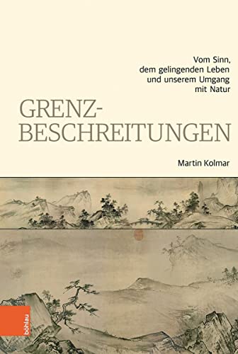 Grenzbeschreitungen: Vom Sinn, dem gelingenden Leben und unserem Umgang mit Natur