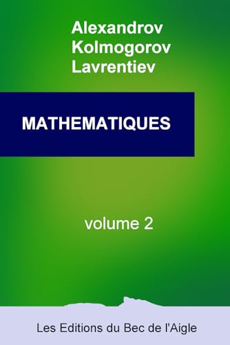 MATHÉMATIQUES: leur contenu, leurs méthodes, leur signification: Volume 2 (Mathématiques, par Alexandrov, Kolmogorov et Lavrentiev, Band 2) von Les Éditions du Bec de l'Aigle