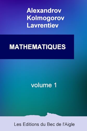 MATHÉMATIQUES: leur contenu, leurs méthodes, leur signification: Volume 1 (Mathématiques, par Alexandrov, Kolmogorov et Lavrentiev, Band 1) von Les Éditions du Bec de l'Aigle