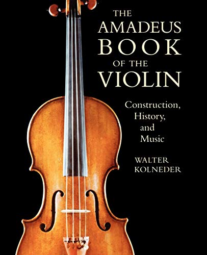 The Amadeus Book of the Violin: Construction, History, and Music