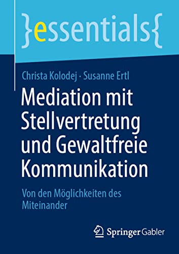 Mediation mit Stellvertretung und Gewaltfreie Kommunikation: Von den Möglichkeiten des Miteinander (essentials) von Springer Gabler