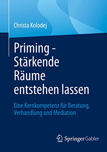 Priming - Stärkende Räume entstehen lassen: Eine Kernkompetenz für Beratung, Verhandlung und Mediation von Springer