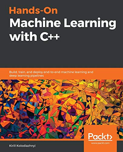 Hands-On Machine Learning with C++: Build, train, and deploy end-to-end machine learning and deep learning pipelines von Packt Publishing
