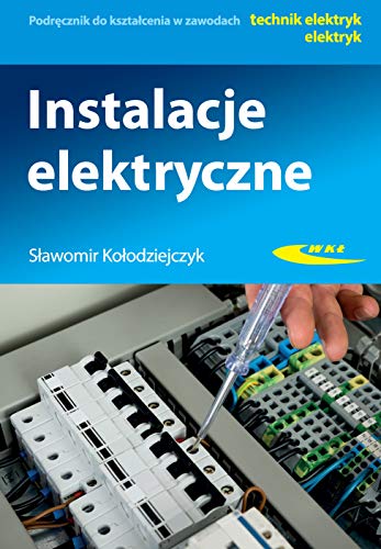Instalacje elektryczne: Podręcznik do kształcenia w zawodach technik elektryk, elektryk Instalacje elektryczne: Podręcznik do kształcenia w zawodach technik elektryk, elektryk
