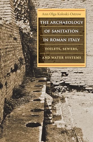 The Archaeology of Sanitation in Roman Italy: Toilets, Sewers, and Water Systems (Studies in the History of Greece and Rome)