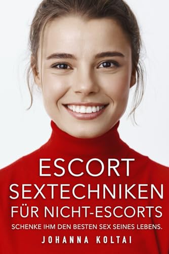 Escort Sextechniken für Nicht-Escort: Schenke ihm den besten Sex seines Lebens. von Independently published