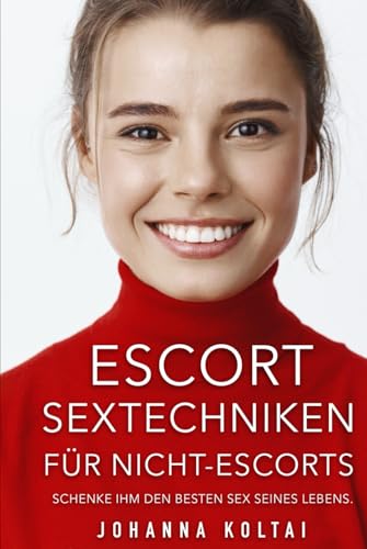 Escort Sextechniken für Nicht-Escort: Schenke ihm den besten Sex seines Lebens. von Independently published