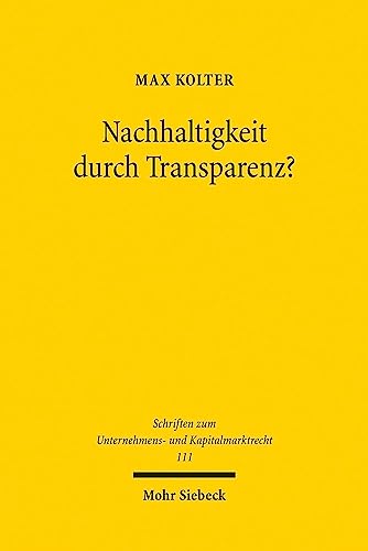 Nachhaltigkeit durch Transparenz?: Berichtspflichten als Instrument der Unternehmensregulierung (Schriften zum Unternehmens- und Kapitalmarktrecht, Band 111) von Mohr Siebeck